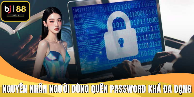 Nguyên nhân người dùng quên password khá đa dạng